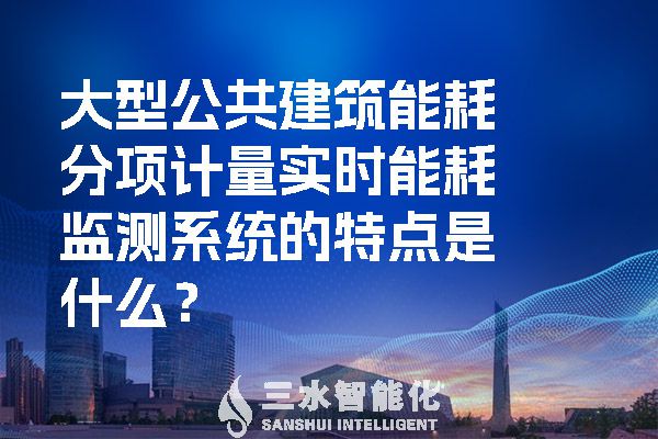 大型公共建筑能耗分項(xiàng)計(jì)量實(shí)時(shí)能耗監(jiān)測(cè)系統(tǒng)的特點(diǎn)是什么？.jpg
