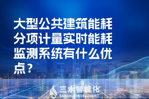 大型公共建筑能耗分項計量實時能耗監(jiān)測系統(tǒng)有什么優(yōu)點？.jpg