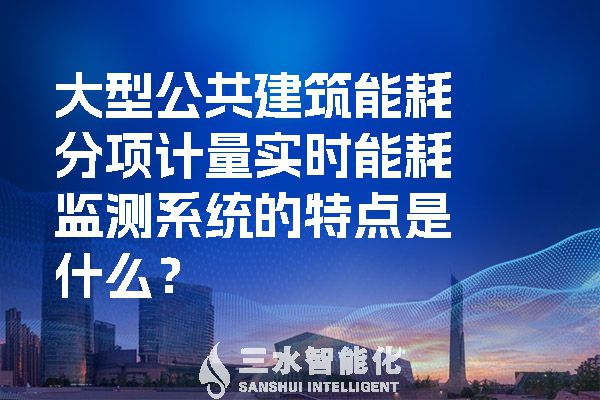 大型公共建筑能耗分項(xiàng)計(jì)量實(shí)時(shí)能耗監(jiān)測(cè)系統(tǒng)的特點(diǎn)是什么？
