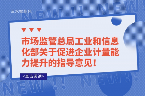 市場(chǎng)監(jiān)管總局工業(yè)和信息化部關(guān)于促進(jìn)企業(yè)計(jì)量能力提升的指導(dǎo)意見！