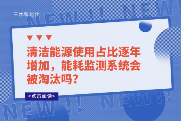 清潔能源使用占比逐年增加，能耗監(jiān)測(cè)系統(tǒng)會(huì)被淘汰嗎?