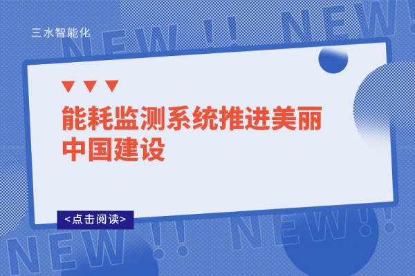 能耗監(jiān)測(cè)系統(tǒng)推進(jìn)美麗中國建設(shè)